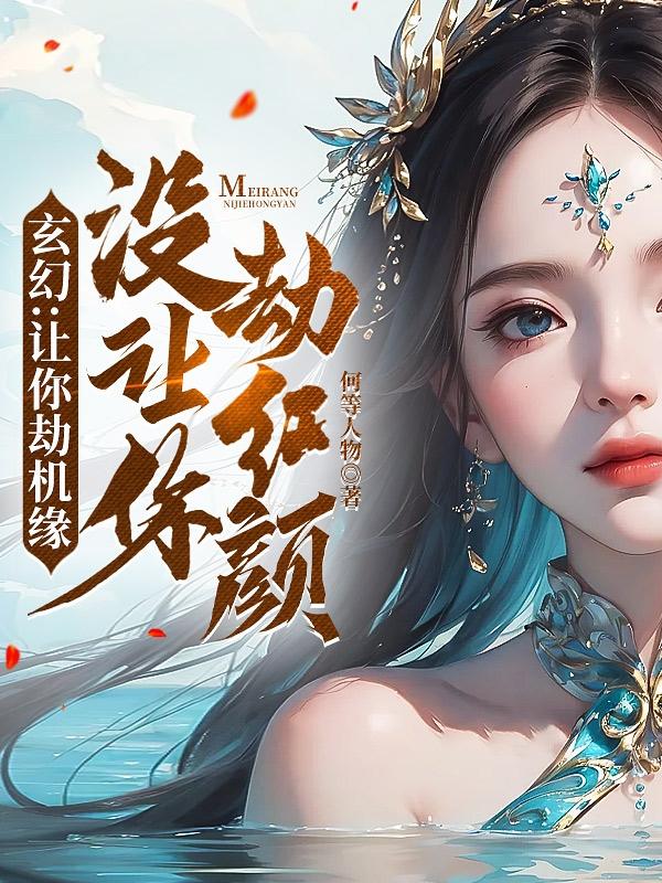 玄幻:让你劫机缘没让你劫红颜! 何等人物